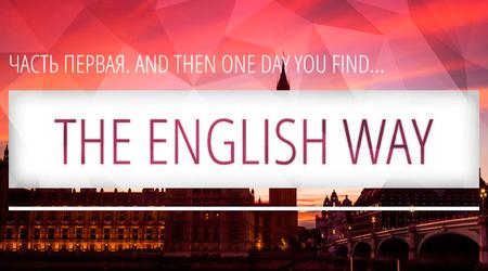 THE ENGLISH WAY. ЧАСТЬ ПЕРВАЯ. AND THEN ONE DAY YOU FIND... 